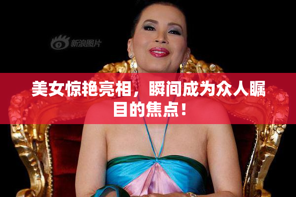 美女惊艳亮相，瞬间成为众人瞩目的焦点！
