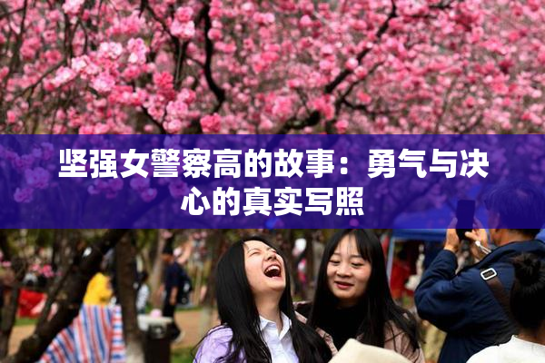 坚强女警察高的故事：勇气与决心的真实写照