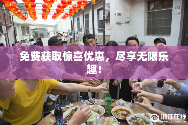 免费获取惊喜优惠，尽享无限乐趣！
