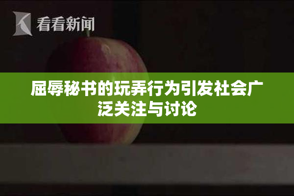 屈辱秘书的玩弄行为引发社会广泛关注与讨论