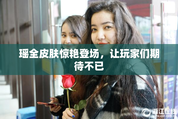 瑶全皮肤惊艳登场，让玩家们期待不已