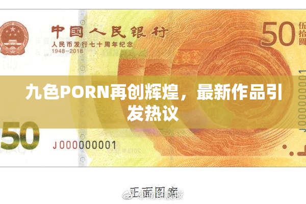 九色PORN再创辉煌，最新作品引发热议