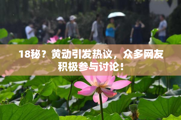 18秘？黄动引发热议，众多网友积极参与讨论！