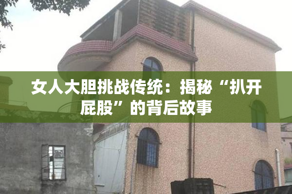 女人大胆挑战传统：揭秘“扒开屁股”的背后故事