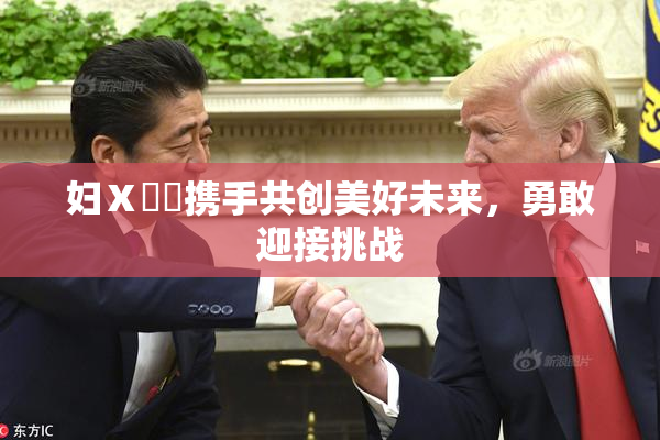 妇Ⅹ乄乂携手共创美好未来，勇敢迎接挑战
