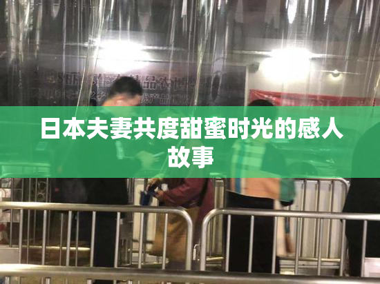 日本夫妻共度甜蜜时光的感人故事
