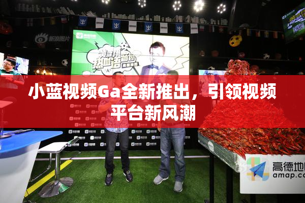 小蓝视频Ga全新推出，引领视频平台新风潮