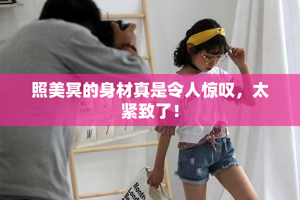 照美冥的身材真是令人惊叹，太紧致了！
