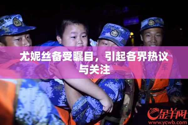 尤妮丝备受瞩目，引起各界热议与关注