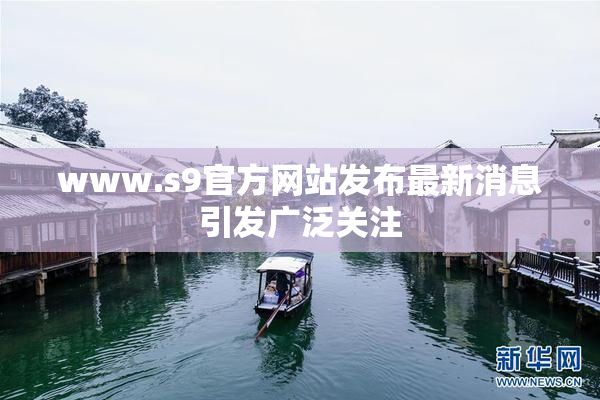 www.s9官方网站发布最新消息引发广泛关注