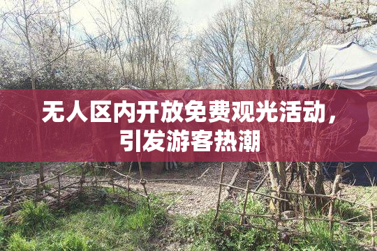 无人区内开放免费观光活动，引发游客热潮