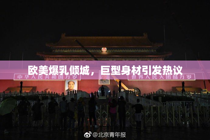 欧美爆乳倾城，巨型身材引发热议