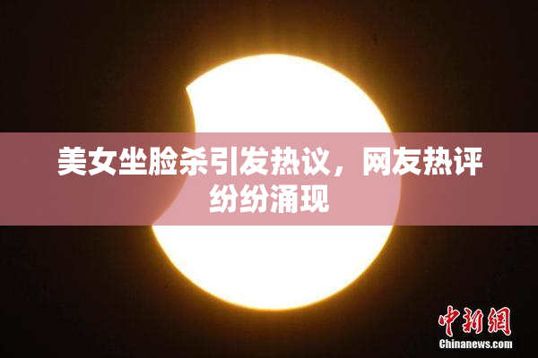 美女坐脸杀引发热议，网友热评纷纷涌现