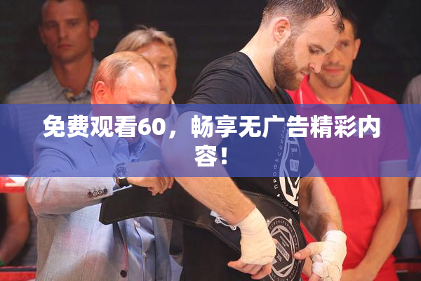 免费观看60，畅享无广告精彩内容！