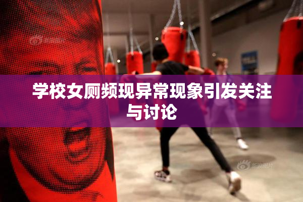 学校女厕频现异常现象引发关注与讨论