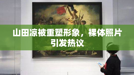 山田凉被重塑形象，裸体照片引发热议