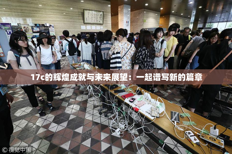 17c的辉煌成就与未来展望：一起谱写新的篇章