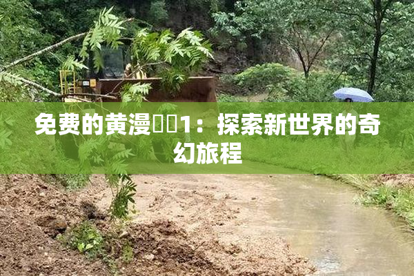 免费的黄漫❌‌1：探索新世界的奇幻旅程