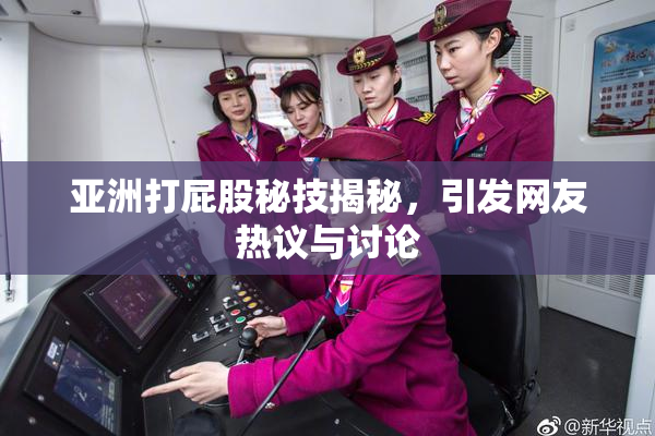 亚洲打屁股秘技揭秘，引发网友热议与讨论