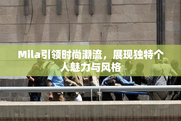 Mila引领时尚潮流，展现独特个人魅力与风格