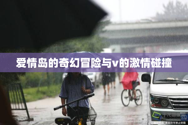 爱情岛的奇幻冒险与v的激情碰撞