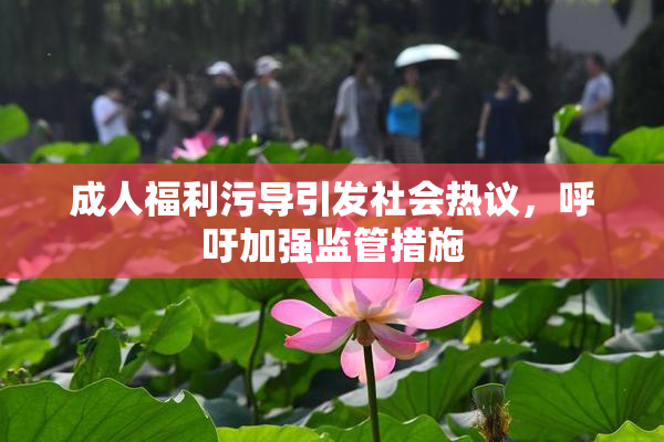 成人福利污导引发社会热议，呼吁加强监管措施