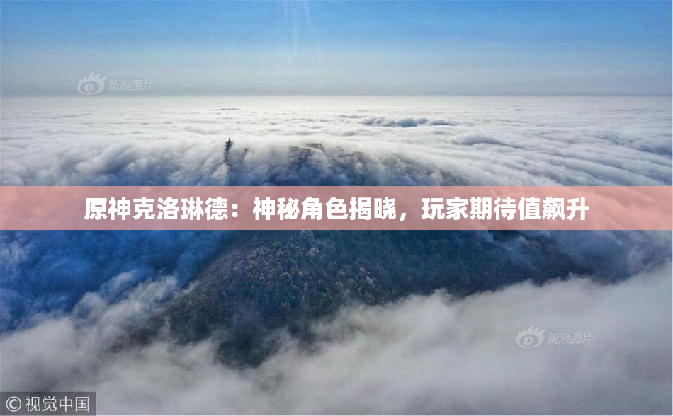 原神克洛琳德：神秘角色揭晓，玩家期待值飙升