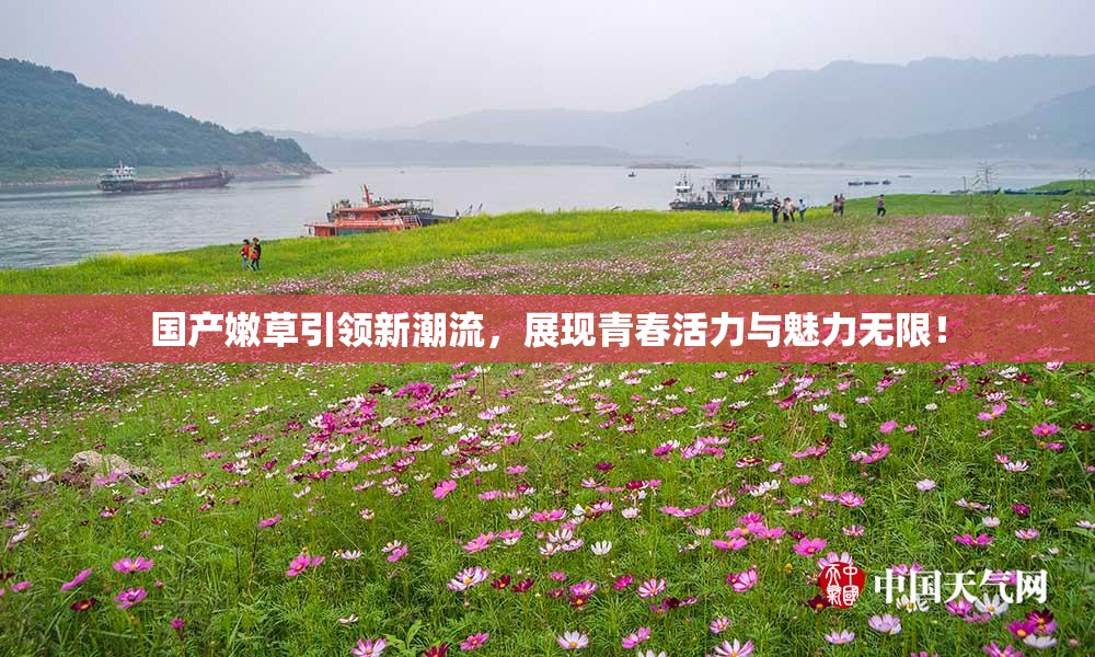 国产嫩草引领新潮流，展现青春活力与魅力无限！