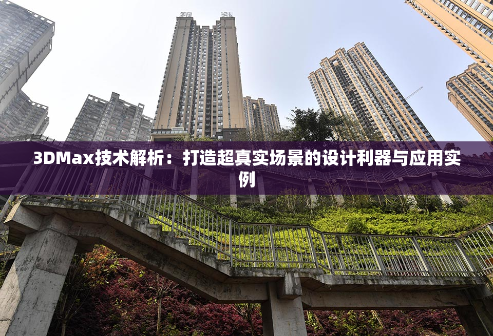 3DMax技术解析：打造超真实场景的设计利器与应用实例