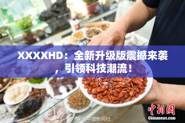 XXXXHD：全新升级版震撼来袭，引领科技潮流！