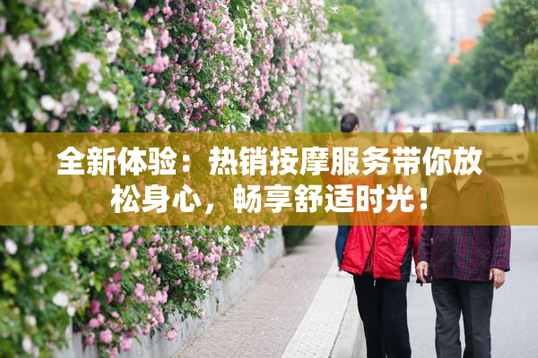 全新体验：热销按摩服务带你放松身心，畅享舒适时光！