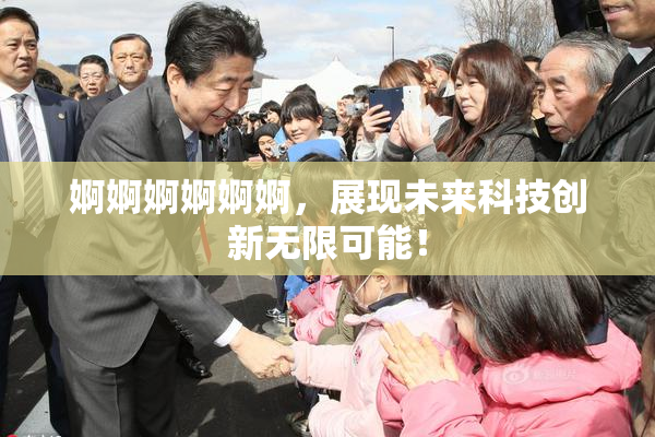 婀婀婀婀婀婀，展现未来科技创新无限可能！