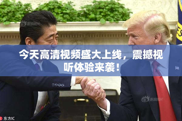 今天高清视频盛大上线，震撼视听体验来袭！