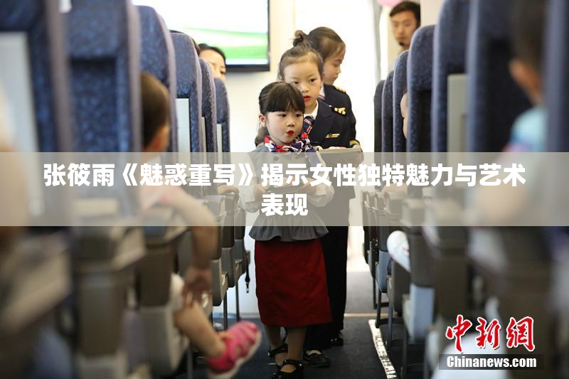 张筱雨《魅惑重写》揭示女性独特魅力与艺术表现