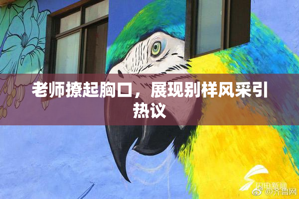 老师撩起胸口，展现别样风采引热议