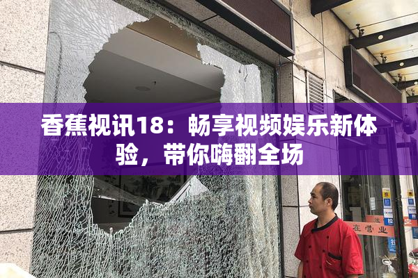 香蕉视讯18：畅享视频娱乐新体验，带你嗨翻全场