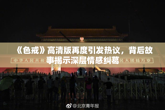 《色戒》高清版再度引发热议，背后故事揭示深层情感纠葛