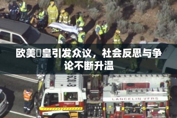 欧美嘼皇引发众议，社会反思与争论不断升温