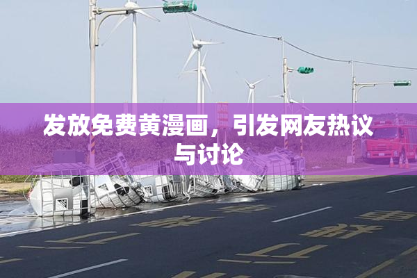 发放免费黄漫画，引发网友热议与讨论