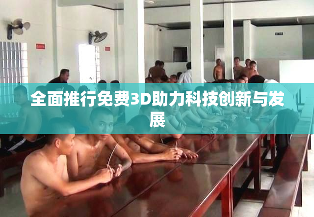 全面推行免费3D助力科技创新与发展