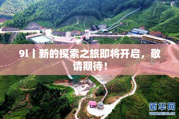 9l丨新的探索之旅即将开启，敬请期待！