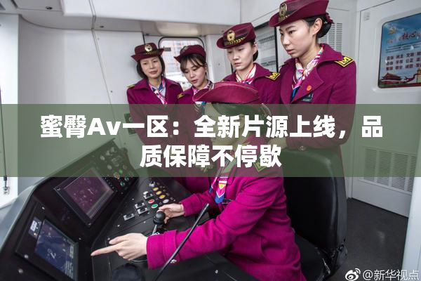 蜜臀Av一区：全新片源上线，品质保障不停歇
