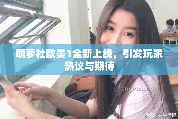 萌萝社欧美1全新上线，引发玩家热议与期待