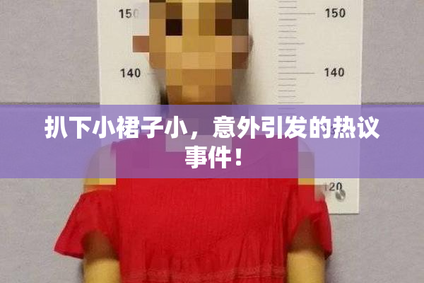 扒下小裙子小，意外引发的热议事件！
