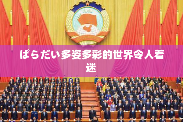 ぱらだい多姿多彩的世界令人着迷