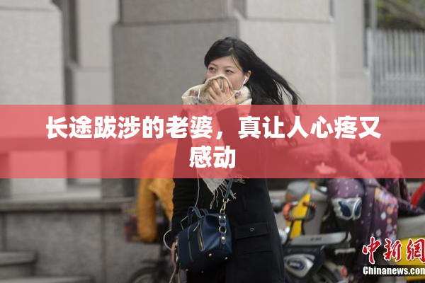 长途跋涉的老婆，真让人心疼又感动