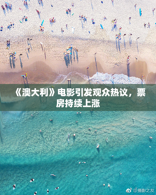 《澳大利》电影引发观众热议，票房持续上涨