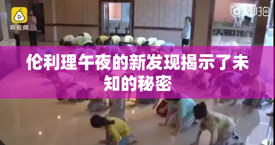 伦利理午夜的新发现揭示了未知的秘密