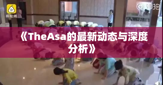 《TheAsa的最新动态与深度分析》