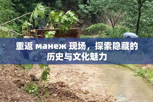 重返 манеж 现场，探索隐藏的历史与文化魅力
